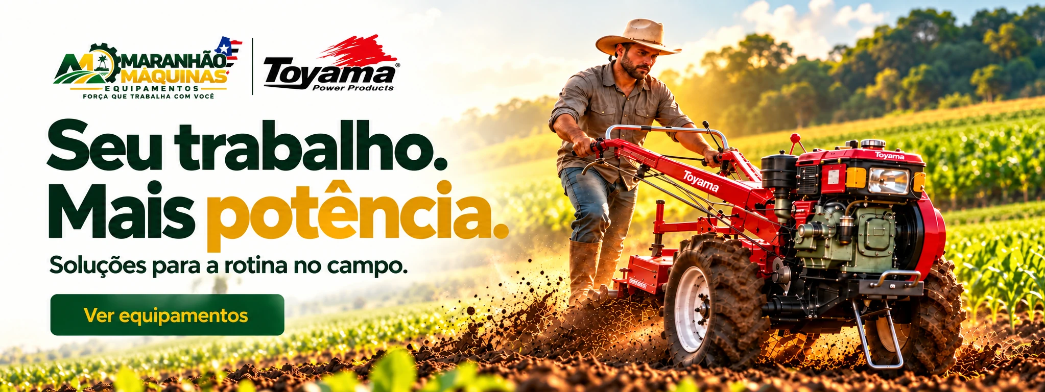 Maranhão Máquinas e Toyama: seu trabalho, mais potência. Soluções para a rotina no campo. Ver equipamentos.